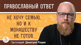 НЕ ХОЧУ СЕМЬЮ, НО И К МОНАШЕСТВУ НЕ ГОТОВ.  Протоиерей Дмитрий Рощин