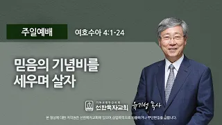 [선한목자교회] 주일설교 2021년 04월 11일 | 믿음의 기념비를 세우며 살자 - 유기성 목사 [여호수아 4:1-24]