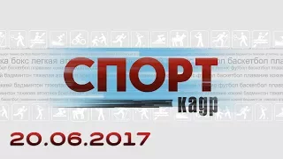 Спорт-Кадр. Эфир 20.06.2017