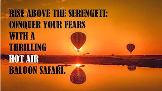 RISE ABOVE THE SERENGETI AND CONQUER YOUR FEARS WITH A THRILLING HOT-AIR BALLOON SAFARI