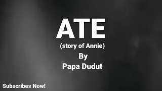 ATE | (Story Of Annie) By Papa Dudut Stories