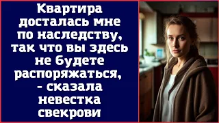 Квартира досталась мне по наследству, так что вы здесь не будете распоряжаться