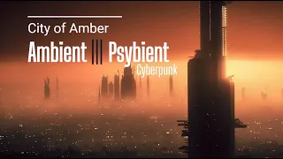 City of Amber -  Ambient / Psybient Music - Cyberpunk and hypnotic journey