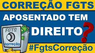 CORREÇÃO DO FGTS  | SOU APOSENTADO | SERÁ QUE TENHO DIREITO?