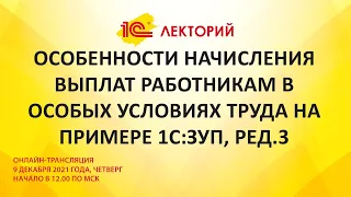 1C:Лекторий 9.12.21 Особенности начисления выплат работникам в особых условиях труда на примере ЗУП