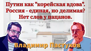 Путин как "корейская вдова". Россия - единая, но делимая? Нет слов у пацанов. Пастуховская Кухня