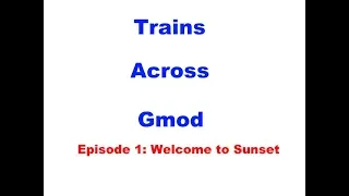 Trains Across Gmod [Episode 1: Welcome to Sunset]