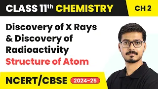 Discovery of X-Rays and Radioactivity in Structure of Atom | Class 11 Chemistry Ch 2 | CBSE 2024-25