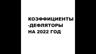 Коэффициенты-дефляторы на 2022 год: НДФЛ, НДД, УСН, торговый сбор,