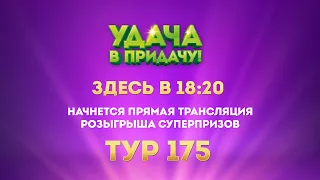 Розыгрыш призов 175 тура игры «Удача в придачу!»