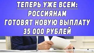 ТЕПЕРЬ УЖЕ ВСЕМ: россиянам ГОТОВЯТ новую выплату 35 000 рублей