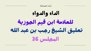 التعليق على الجواب الكافي لمن سأل عن الدواء الشافي ابن قيم الجوزية شرح الشيخ رجب بن عبد الله مجلس 36