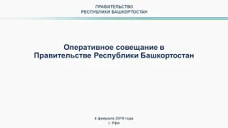 Оперативное совещание в Правительстве Республики Башкортостан: прямая трансляция 4 февраля 2019 года