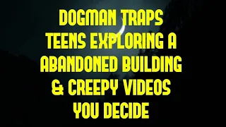 DOGMAN TRAPS TEENS EXPLORING A ABANDONED BUILDING & CREEPY VIDEOS YOU DECIDE