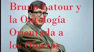 Bruno Latour y la Ontología Orientada a los Objetos | Pensamiento contemporáneo (4/4)