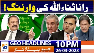 Geo News Headlines 10 PM | Rana Sanaullah's Warning! | 26 March 2023