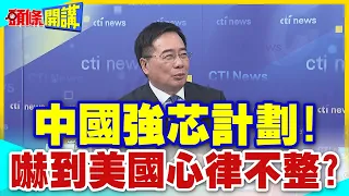 中國強芯計畫!嚇到美國心律不整?｜老機台催生5奈米!白宮圍堵怒吼怎麼可能! 【頭條開講】精華版 @CtiTv