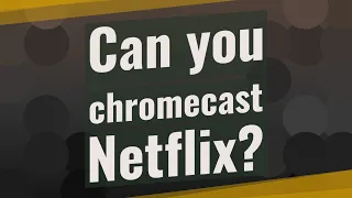 Can you chromecast Netflix?