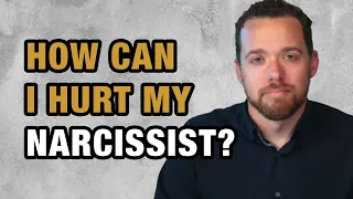 How Can I Hurt My Narcissist?