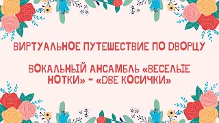 Виртуальное путешествие по Дворцу Вокальный ансамбль «Веселые нотки» - «Две косички».