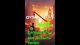 DYSMANTLE как добыть титан и осколки манны