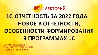 1C:Лекторий 16.3.23 1С-Отчетность за 2022 года – новое в отчетности, особенности формирования в 1С