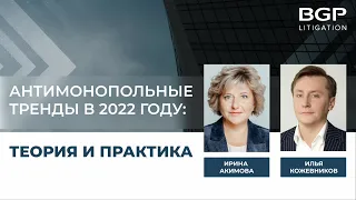 Антимонопольные тренды в 2022 году: теория и практика | Ирина Акимова, Илья Кожевников