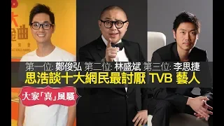 思浩談十大網民最憎 TVB 藝人。第一位 鄭俊弘 第二位 林盛斌(阿Bob) 第三位 李思捷 女藝人第一位 何雁詩 (大家真風騷)