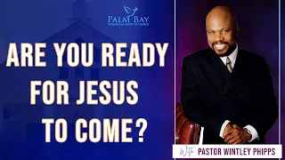 PASTOR WINTLEY PHIPPS: "ARE YOU READY FOR JESUS TO COME?"