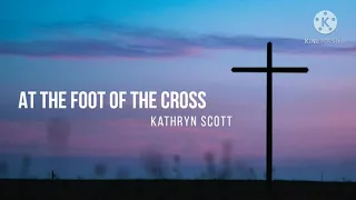 At The Foot of The Cross - Kathryn Scott - With Lyrics || Christian Gospel Song