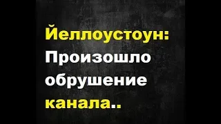 Йеллоустон. Возле Йеллоустона обрушился ирригационный канал. Чего ждать. В чём может быть причина.