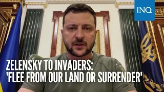 Zelensky to invaders: 'Flee from our land or surrender'
