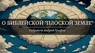 Гебраист Андрей Графов о библейской "плоской земле"