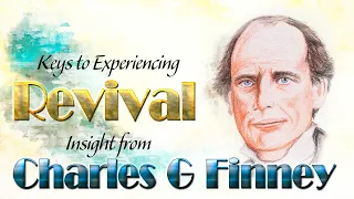 Keys To Experiencing Revival with Insight from Charles G Finney