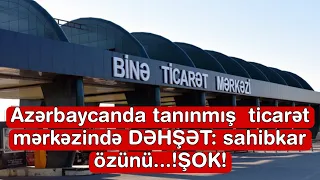 Azərbaycanda tanınmış  ticarət mərkəzində DƏHŞƏT: sahibkar özünü...!ŞOK!