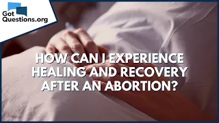 How can I experience healing and recovery after an abortion? | GotQuestions.org