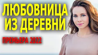 Мелодрама про деревню ЛЮБОВНИЦА ИЗ ДЕРЕВНИ русская мелодрама 2022 новинка