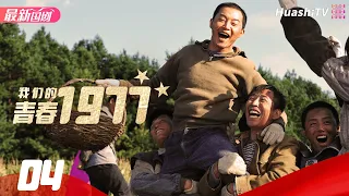 🔥知青岁月 | 我们的青春1977 | Episode 04 | Our Youth in 1977 | 沙溢 王媛可 杨子姗 奚美娟 宁晓志 何赛飞 朱锐