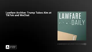Lawfare Archive: Trump Takes Aim at TikTok and WeChat