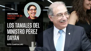 Los tamales del ministro Pérez Dayán. Por Fabrizio Mejía | Video columna