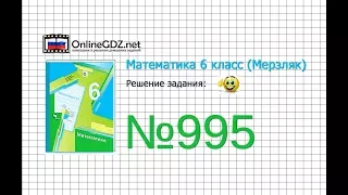 Задание №995 - Математика 6 класс (Мерзляк А.Г., Полонский В.Б., Якир М.С.)