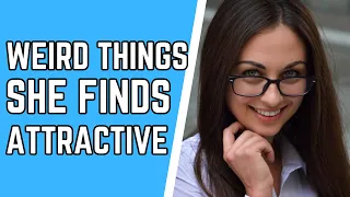 10 Weird Things Women Find Attractive