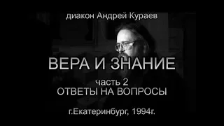 ВЕРА И ЗНАНИЕ. часть 2. ОТВЕТЫ НА ВОПРОСЫ. дьякон Андрей Кураев, г.Екатеринбург, 1994г.