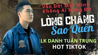 Vào đời một mình không ai nâng đỡ - Lòng Chẳng Sao Quên | LK Nhạc Đời Hay Nhất Danh Tuấn Trung 2024