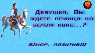 Юмор! Смех! Улыбки! Позитив! Анекдоты ! Девушка, Вы ждете принца на белом коне...?