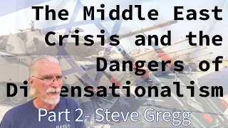 The Middle East Crisis and the Dangers of Dispensationalism, part 2 by Steve Gregg 10.21.2023