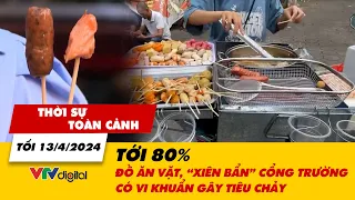 Thời sự toàn cảnh tối 13/4: Tới 80% đồ ăn vặt, "xiên bẩn" cổng trường có vi khuẩn gây tiêu chảy