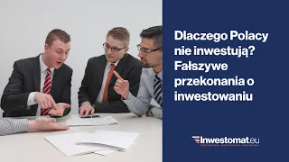 Dlaczego Polacy nie inwestują? Fałszywe przekonania o inwestowaniu