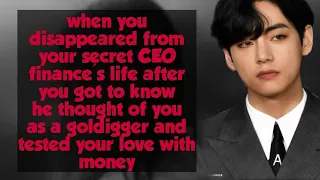 Taehyung ff}when you disappeared from your secret CEO finance's life after you got to know that