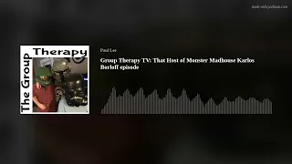 Group Therapy TV: That Host of Monster Madhouse Karlos Borloff episode